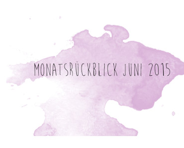 Monatsrückblick Juni 2015