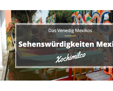 Sehenswürdigkeiten Mexiko: Xochimilco – das Venedig Mexikos