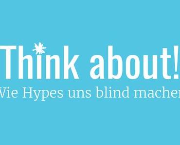 Think about! | Wie Hypes uns blind machen