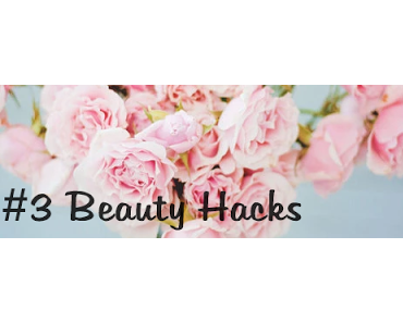 3 Beauty Hacks - Die ich wirklich nutzte