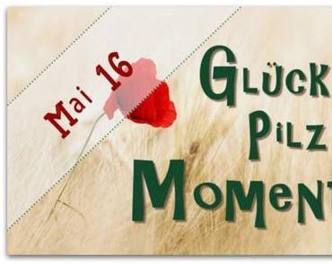 Meine Glückspilzmomente im Mai 2016