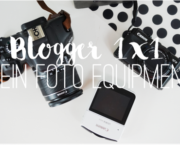 Blogger 1x1: Mein Foto und Video Equipment - Kameras + Zubehör für den Blog & YouTube