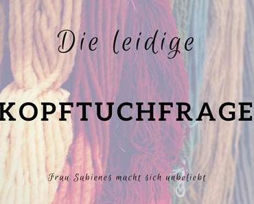 Meine Frage nach der Kopftuchfrage oder: Weiß ich nun mehr?