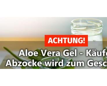 ACHTUNG! ▷Aloe Vera Gel – Käufer Abzocke wird zum Geschäft!
