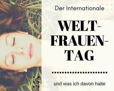 Internationale Weltfrauentag und was ich davon halte …