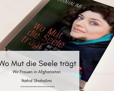 Wo Mut die Seele trägt: Wir Frauen in Afghanistan – Nahid Shahalimi