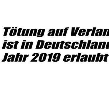 Tötung auf Verlangen ist in Deutschland, im Wahljahr 2019, erlaubt