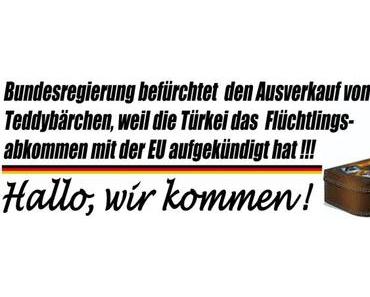 Bundesregierung befürchtet den Ausverkauf von Teddybärchen, weil die Türkei das Flüchtlingsabkommen mit der EU aufgekündigt hat