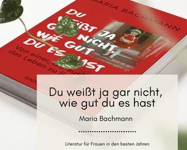 Du weißt ja gar nicht, wie gut du es hast – Maria Bachmann