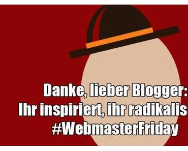 Danke, liebe Blogger: ihr inspiriert, ihr radikalisiert – Beitrag zum #WebmasterFriday