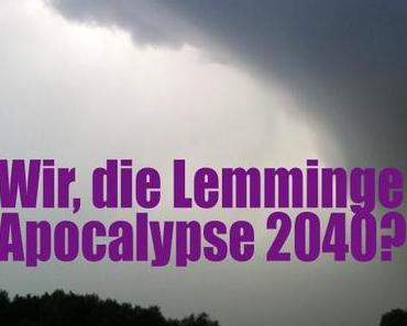 Wir, die Lemminge / Apocalypse 2040?