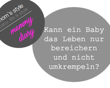 mommy diary: Kann ein Baby das Leben nur bereichern und nicht umkrempeln?