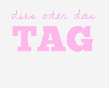 dies oder das TAG ♡