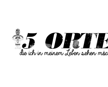 TOP 5 | 5 Herzensorte die ich in meinem Leben sehen möchte ♥